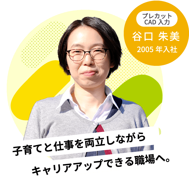 キャリアアップできる職場へ。子育てと仕事を両立しながら2005年入社プレカットCAD入力谷口 朱美