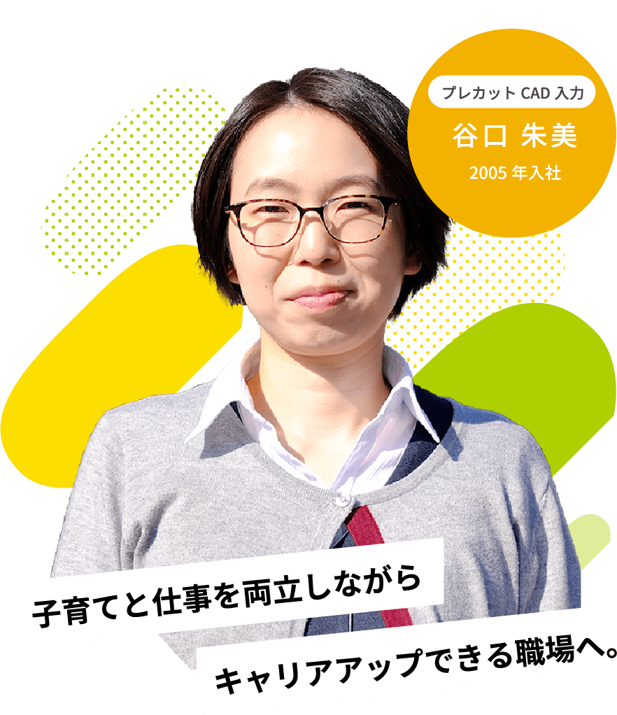 キャリアアップできる職場へ。子育てと仕事を両立しながら2005年入社プレカットCAD入力谷口 朱美