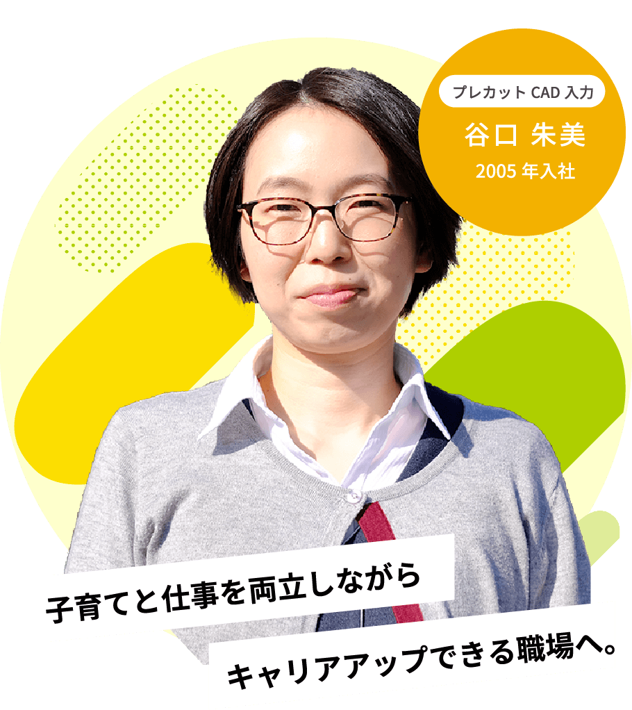 キャリアアップできる職場へ。子育てと仕事を両立しながら2005年入社プレカットCAD入力谷口 朱美